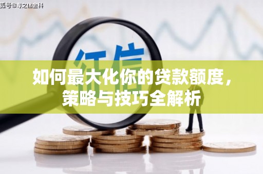 顺庆如何最大化你的贷款额度，策略与技巧全解析