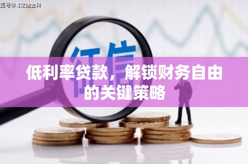 中堂低利率贷款，解锁财务自由的关键策略