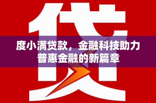 南安度小满贷款，金融科技助力普惠金融的新篇章