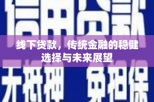 洋山线下贷款，传统金融的稳健选择与未来展望