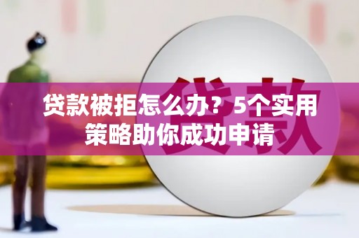 瑞金贷款被拒怎么办？5个实用策略助你成功申请