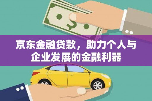 阿莲京东金融贷款，助力个人与企业发展的金融利器