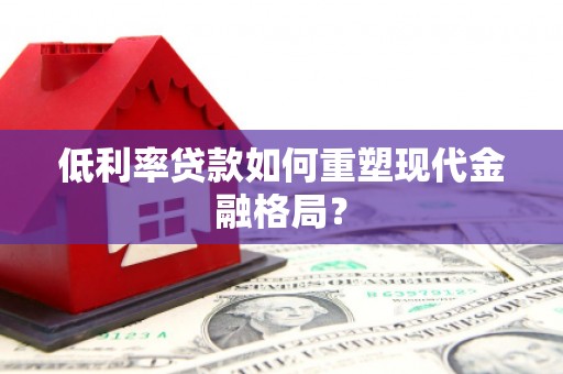 太仓低利率贷款如何重塑现代金融格局？