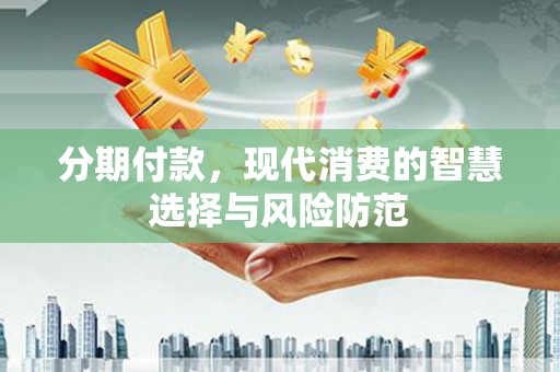 根河分期付款，现代消费的智慧选择与风险防范
