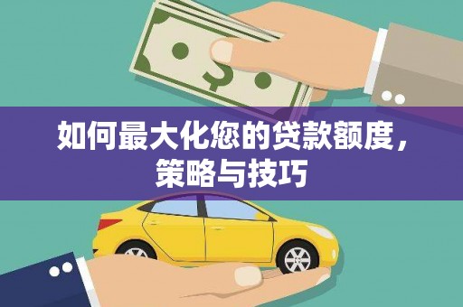 庆元如何最大化您的贷款额度，策略与技巧