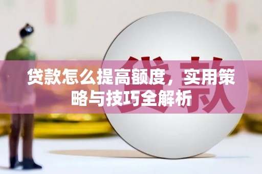澜沧贷款怎么提高额度，实用策略与技巧全解析