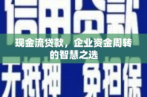 城关现金流贷款，企业资金周转的智慧之选