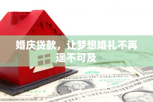 乡城婚庆贷款，让梦想婚礼不再遥不可及