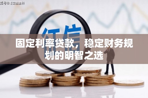 明光固定利率贷款，稳定财务规划的明智之选