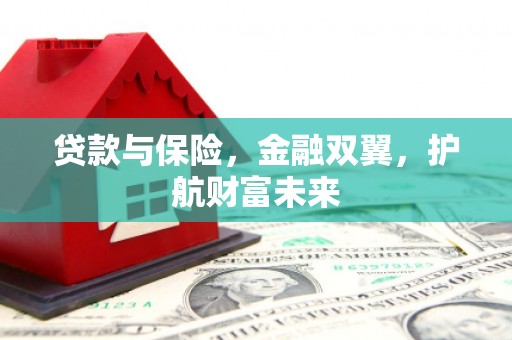 佛山贷款与保险，金融双翼，护航财富未来