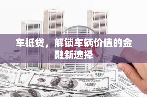 西陵车抵贷，解锁车辆价值的金融新选择