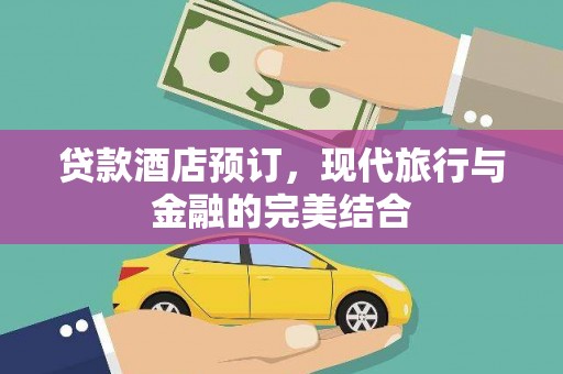 清浦贷款酒店预订，现代旅行与金融的完美结合