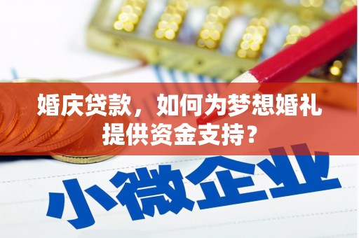 邵武婚庆贷款，如何为梦想婚礼提供资金支持？