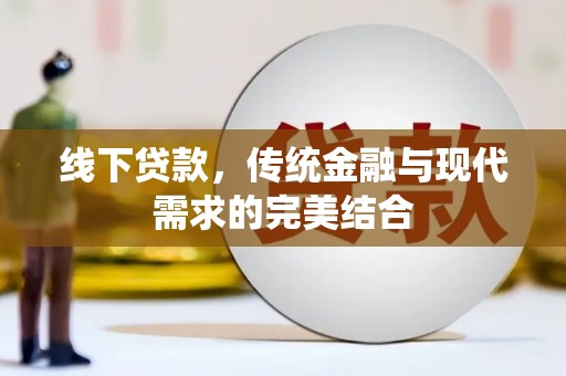 苑里线下贷款，传统金融与现代需求的完美结合