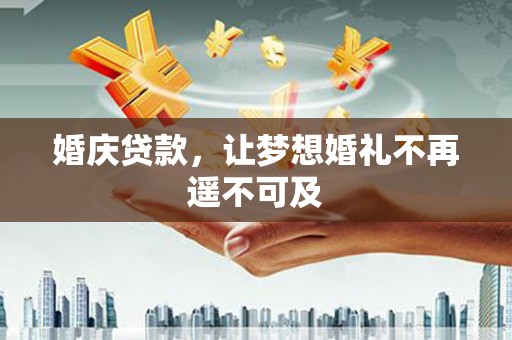 钦北婚庆贷款，让梦想婚礼不再遥不可及
