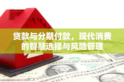 苏澳贷款与分期付款，现代消费的智慧选择与风险管理