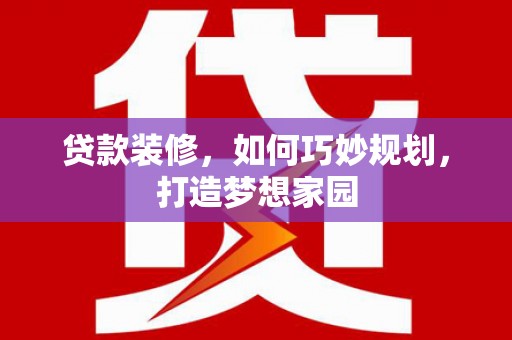 芎林贷款装修，如何巧妙规划，打造梦想家园