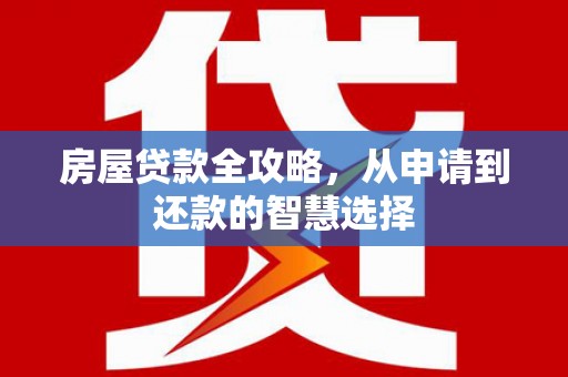 镇巴房屋贷款全攻略，从申请到还款的智慧选择