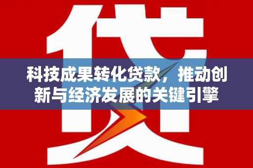 阿拉善左旗科技成果转化贷款，推动创新与经济发展的关键引擎