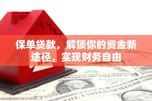 德清保单贷款，解锁你的资金新途径，实现财务自由