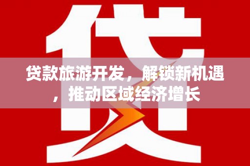 上林贷款旅游开发，解锁新机遇，推动区域经济增长