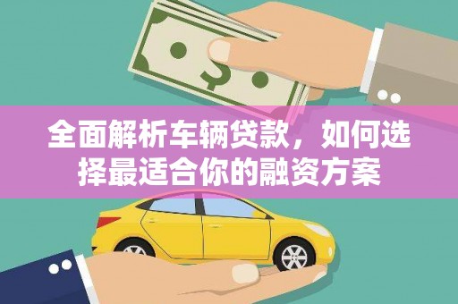 临猗全面解析车辆贷款，如何选择最适合你的融资方案