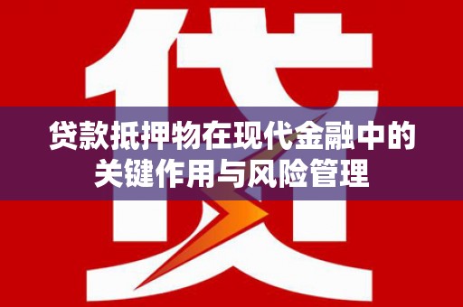香山贷款抵押物在现代金融中的关键作用与风险管理