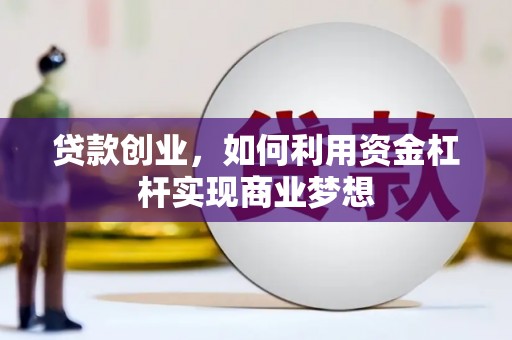 鄂托克前旗贷款创业，如何利用资金杠杆实现商业梦想