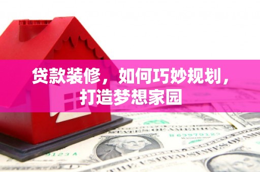 广德贷款装修，如何巧妙规划，打造梦想家园