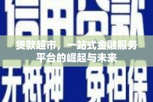 韶关贷款超市，一站式金融服务平台的崛起与未来