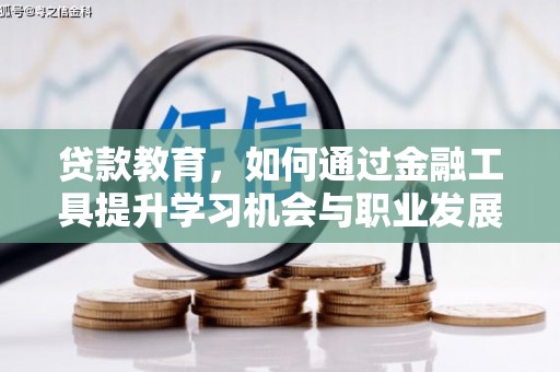岑巩贷款教育，如何通过金融工具提升学习机会与职业发展
