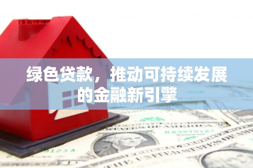 晋州绿色贷款，推动可持续发展的金融新引擎
