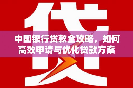 元谋中国银行贷款全攻略，如何高效申请与优化贷款方案