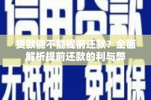 柏乡贷款能不能提前还款？全面解析提前还款的利与弊