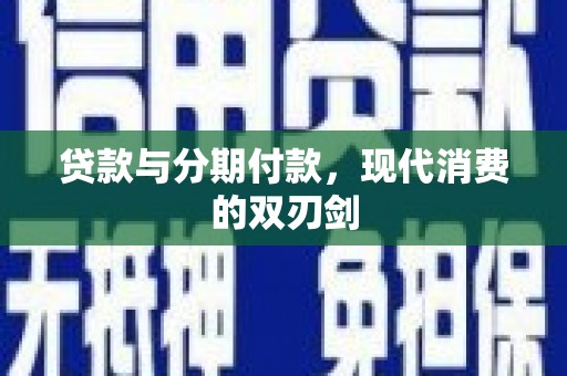通海贷款与分期付款，现代消费的双刃剑