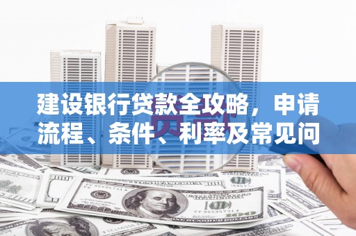 山海关建设银行贷款全攻略，申请流程、条件、利率及常见问题解答