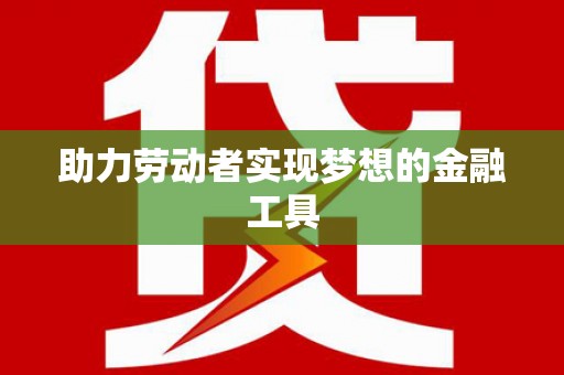 镇平助力劳动者实现梦想的金融工具