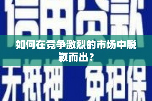 胶州如何在竞争激烈的市场中脱颖而出? 胶州如何在竞争激烈的市场中脱颖而出?