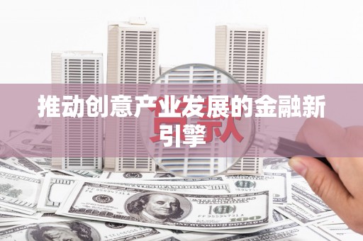 溧阳推动创意产业发展的金融新引擎