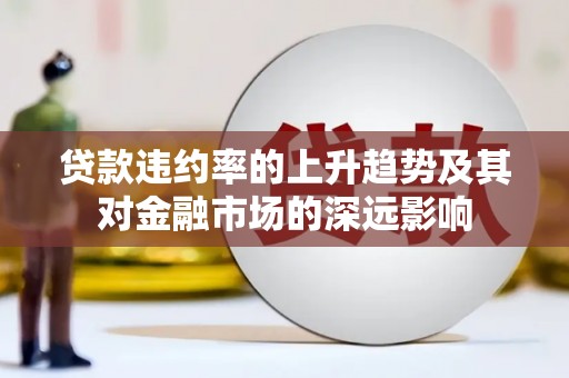 衡阳贷款违约率的上升趋势及其对金融市场的深远影响
